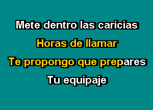 Mete dentro las caricias

Horas de llamar

Te propongo que prepares

Tu equipaje