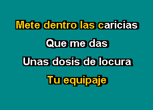 Mete dentro las caricias
Que me das

Unas dosis de Iocura

Tu equipaje