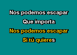 Nos podemos escapar
Que importa

Nos podemos escapar

Si tu quieres