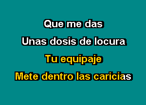 Que me das

Unas dosis de locura

Tu equipaje

Mete dentro las caricias