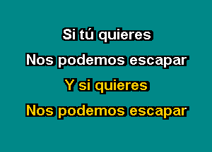 Si t0 quieres

Nos podemos escapar
Y si quieres

Nos podemos escapar