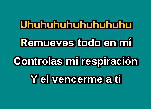 Uhuhuhuhuhuhuhuhu
Remueves todo en mi
Controlas mi respiracic'm

Y el vencerme a ti