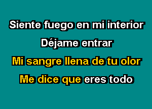 Siente fuego en mi interior
Dgzjame entrar
Mi sangre llena de tu olor

Me dice que eres todo