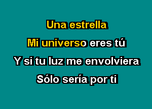 Una estrella
Mi universo eres tl'J

Y si tu luz me envolviera

Sblo seria por ti