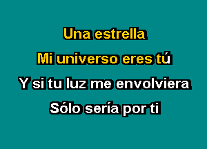 Una estrella
Mi universo eres tl'J

Y si tu luz me envolviera

Sblo seria por ti