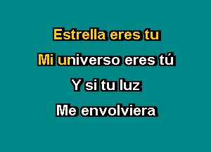 Estrella eres tu

Mi universo eres tl'J

Y si tu luz

Me envolviera