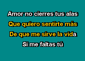 Amor no cierres tus alas
Que quiero sentirte mas
De que me sirve la Vida

Si me faltas tl'J