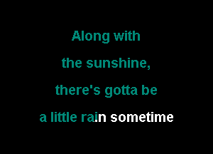 Along with

the sunshine,

there's gotta be

a little rain sometime