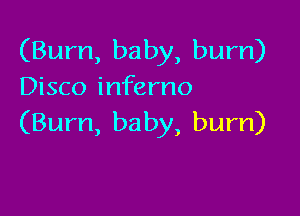 (Bum, baby, bum)
Disco inferno

(Burn, ba by, burn)