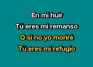 En mi huir
TL'J eres mi remanso

0 si no yo morirt'a

Tu eres mi refugio