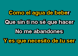 Como el agua de beber
Que sin ti no Stiz que hacer
No me abandones

Y es que necesito de tu ser