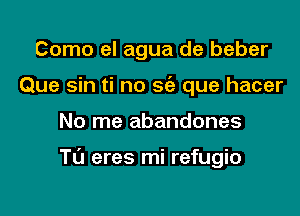 Como el agua de beber
Que sin ti no 562 que hacer

No me abandones

Tu eres mi refugio