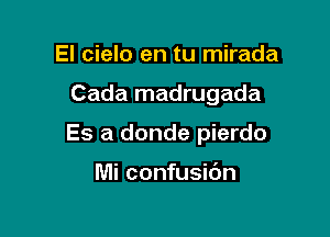 El cielo en tu mirada

Cada madrugada

Es a donde pierdo

Mi confusidn