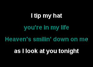 I tip my hat
you're in my life

Heaven's smilin' down on me

as I look at you tonight