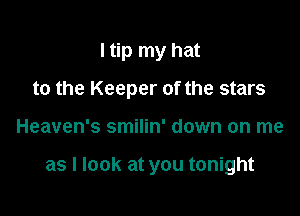 I tip my hat

to the Keeper of the stars

Heaven's smilin' down on me

as I look at you tonight