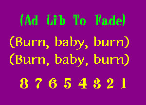 (Ad Lib To Fade)
(Burn, baby, burn)

(Burn, baby, burn)
8 7 6 5 4 3 2 l