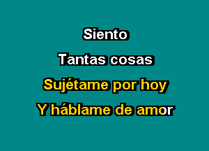 Siento

Tantas cosas

Sujiatame por hoy

Y hablame de amor