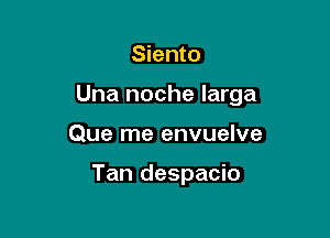 Siento

Una noche Iarga

Que me envuelve

Tan despacio
