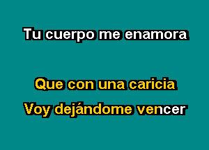 Tu cuerpo me enamora

Que con una caricia

Voy dejandome vencer