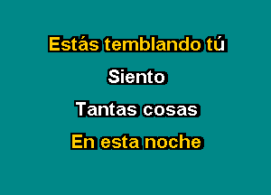Estas temblando tl'J

Siento
Tantas cosas

En esta noche