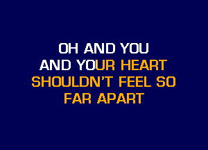 0H AND YOU
AND YOUR HEART
SHOULDN'T FEEL SO
FAR APART

g