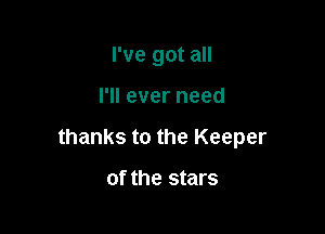 I've got all

I'll ever need

thanks to the Keeper

Of the stars