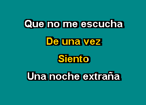 Que no me escucha

De una vez
Siento

Una noche extraFIa