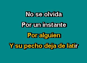 No se olvida
Por un instante

Por alguien

Y su pecho deja de latir