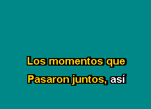 Los momentos que

Pasaron juntos, asi