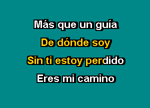 M7615 que un guia

De dc'mde soy
Sin ti estoy perdido

Eres mi camino