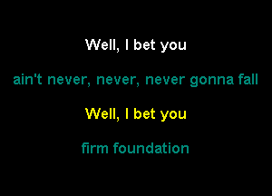 Well, I bet you

ain't never, never, never gonna fall

Well, I bet you

firm foundation
