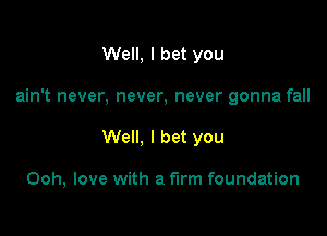 Well, I bet you

ain't never, never, never gonna fall

Well, I bet you

Ooh, love with a firm foundation