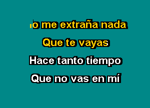 no me extrafwa nada

Que te vayas

Hace tanto tiempo

Que no vas en mi