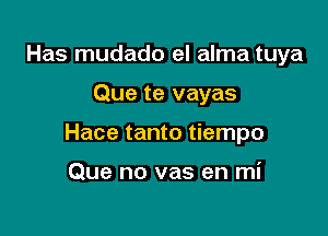 Has mudado el alma tuya

Que te vayas

Hace tanto tiempo

Que no vas en mi