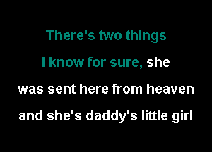 There's two things
I know for sure, she

was sent here from heaven

and she's daddy's little girl