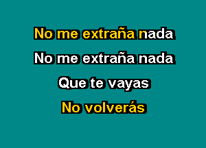 No me extrafia nada

No me extrar'ia nada

Que te vayas

No volveras