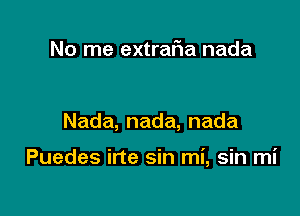 No me extrafia nada

Nada,nada,nada

Puedes ine sin mi, sin mi