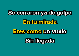 Se cerraron ya de golpe

En tu mirada
Eres como un vuelo

Sin Ilegada