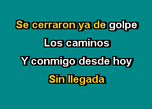 Se cerraron ya de golpe

Los caminos

Y conmigo desde hoy

Sin Ilegada