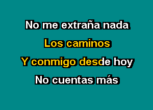 No me extrafia nada

Los caminos

Y conmigo desde hoy

No cuentas mas