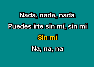 Nada,nada,nada

Puedes irte sin mi, sin mi

Sh1n

Na,na,na