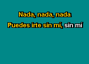 Nada,nada,nada

Puedes irte sin mi, sin mi