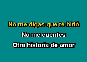 No me digas que te hiric')

No me cuentes

Otra historia de amor