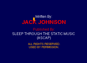 Written By

SLEEP THROUGH THE STATIC MUSIC
(ASCAP)

ALL RIGHTS RESERVED.
USED 8V PERMISSION.