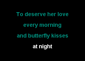 To deserve her love

every morning

and butterfly kisses

at night