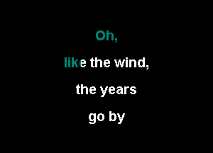 Oh,

like the wind,

the years

90 by