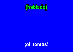 (hablado)

ioi nomas!