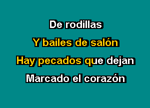 De rodillas

Y bailes de saldn

Hay pecados que dejan

Marcado el corazdn