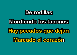 De rodillas

Mordiendo los tacones

Hay pecados que dejan

Marcado el corazc'm