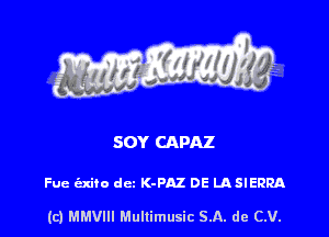 SOY CAPAZ

Fuc izxito dcz K-PAZ DE IASIERRA

(c) MMVIII Multimusic SA. de (LU.